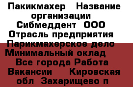 Пакикмахер › Название организации ­ Сибмеддент, ООО › Отрасль предприятия ­ Парикмахерское дело › Минимальный оклад ­ 1 - Все города Работа » Вакансии   . Кировская обл.,Захарищево п.